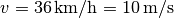 v = \unit[36]{km/h} = \unit[10]{m/s}