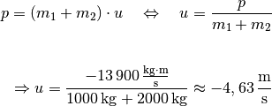 p = (m_1 + m_2) \cdot u \quad \Leftrightarrow \quad u = \frac{p}{m_1 +
m_2} \\[4pt]

\Rightarrow u = \frac{\unit[-13\,900]{\frac{kg \cdot
m}{s}}}{\unit[1000]{kg} + \unit[2000]{kg}} \approx
\unit[-4,63]{\frac{m}{s}}