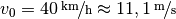 v_0=\unitfrac[40]{km}{h} \approx
\unitfrac[11,1]{m}{s}