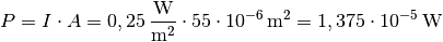 P = I \cdot A = \unit[0,25]{\frac{W}{m^2}} \cdot \unit[55 \cdot
10^{-6}]{m^2} = \unit[1,375 \cdot 10^{-5}]{W}