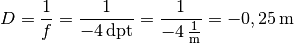 D = \frac{1}{f} = \frac{1}{\unit[-4]{dpt}} =
\frac{1}{\unit[-4]{\frac{1}{m}}} = \unit[-0,25]{m}