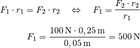 F_1 \cdot r_1 = F_2 \cdot r_2 \quad
\Leftrightarrow \quad F_1 = \frac{F_2 \cdot r_2}{r_1} \\[5pt]
F_1 = \frac{\unit[100]{N} \cdot \unit[0,25]{m}}{\unit[0,05]{m}} =
\unit[500]{N}