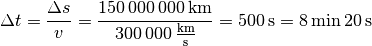 \Delta t = \frac{\Delta s}{v} =
\frac{\unit[150\,000\,000]{km}}{\unit[300\,000]{\frac{km}{s} }} =
\unit[500]{s}= \unit[8]{min} \, \unit[20]{s}