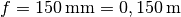 f =
\unit[150]{mm} = \unit[0,150]{m}