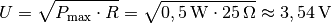 U = \sqrt{P_{\mathrm{max}} \cdot R} = \sqrt{\unit[0,5]{W} \cdot
\unit[25]{\Omega}} \approx \unit[3,54]{V}