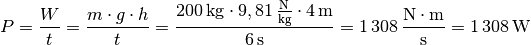 P = \frac{W}{t} = \frac{m \cdot g \cdot h}{t} = \frac{\unit[200]{kg}
\cdot \unit[9,81]{\frac{N}{kg} } \cdot \unit[4]{m}}{\unit[6]{s}} =
\unit[1\,308]{\frac{N \cdot m}{s} } = \unit[1\,308]{W}