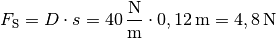 F_{\mathrm{S}} = D \cdot s = \unit[40]{\frac{N}{m} } \cdot \unit[0,12]{m}
= \unit[4,8]{N}