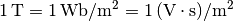 \unit[1]{T} = \unit[1]{Wb / m^2} = \unit[1]{(V \cdot s)/m^2}