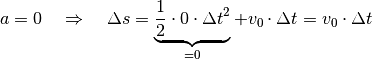 a = 0 \quad \Rightarrow \quad \Delta s = \underbrace{\frac{1}{2} \cdot 0
\cdot \Delta t^2}_{=0} + v_0 \cdot \Delta t = v_0 \cdot \Delta t