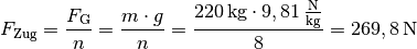 F_{\mathrm{Zug}} = \frac{F_{\mathrm{G}}}{n} = \frac{m \cdot g}{n} =
\frac{\unit[220]{kg} \cdot \unit[9,81]{\frac{N}{kg} }}{8} =
\unit[269,8]{N}