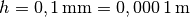 h =
\unit[0,1]{mm} = \unit[0,000\,1]{m}