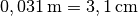 \unit[0,031]{m} = \unit[3,1]{cm}