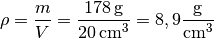 \rho = \frac{m}{V} = \frac{\unit[178]{g} }{\unit[20]{cm^3} } = 8,9
\unit[]{\frac{g}{cm^3} }