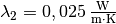 \lambda_2 =
\unit[0,025]{\frac{W}{m \cdot K}}