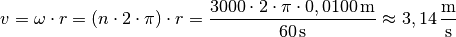 v = \omega \cdot r = (n \cdot 2 \cdot \pi) \cdot r = \frac{3000 \cdot 2
\cdot \pi \cdot \unit[0,0100]{m}}{\unit[60]{s}} \approx
\unit[3,14]{\frac{m}{s}}