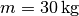 m = \unit[30]{kg}