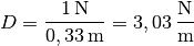 D = \frac{\unit[1]{N}}{\unit[0,33]{m}} = \unit[3,03]{\frac{N}{m} }