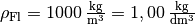 \rho_{\mathrm{Fl}} =
\unit[1000]{\frac{kg}{m^3}} = \unit[1,00]{\frac{kg}{dm^3}}