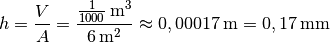 h = \frac{V}{A}  = \frac{\unit[\frac{1}{1000} ]{m^3}}{\unit[6]{m^2}}
\approx \unit[0,00017]{m} = \unit[0,17]{mm}