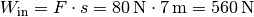 W_{\mathrm{in}} = F \cdot s = \unit[80]{N} \cdot \unit[7]{m} = \unit[560]{N}