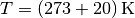 T = \unit[(273+20)]{K}