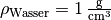 \rho_{\mathrm{Wasser}} = \unit[1]{\frac{g}{cm^3}}