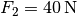 F_2 = \unit[40]{N}