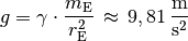 g = \gamma \cdot \frac{m_{\mathrm{E}}}{r_{\mathrm{E}}^2} \, \approx \, \unit[9,81]{\frac{m}{s^2}}