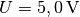 U =
\unit[5,0]{V}