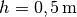 h = \unit[0,5]{m}