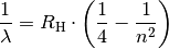 \frac{1}{\lambda } = R _{\rm{H}} \cdot \left( \frac{1}{4} -
\frac{1}{n^2}  \right)