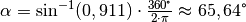 \alpha = \text{sin} ^{-1}(0,911) \cdot \frac{360 \degree}{2
\cdot \pi} \approx 65,64\degree