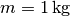 m = \unit[1]{kg}