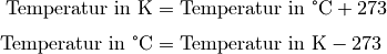 \text{Temperatur in K} &= \text{Temperatur in \textdegree C} + 273
\\[4pt]
\text{Temperatur in \textdegree C} &= \text{Temperatur in K}
\phantom{\textdegree }- 273