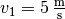 v_1=\unit[5]{\frac{m}{s}}