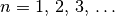 n = 1 ,\, 2 ,\, 3 ,\, \ldots