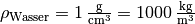 \rho_{\mathrm{Wasser}} = \unit[1]{\frac{g}{cm^3}} =
\unit[1000]{\frac{kg}{m^3}}