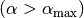 (\alpha >
\alpha_{\mathrm{max}})