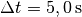 \Delta t = \unit[5,0]{s}