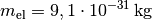 m_{\mathrm{el}} = \unit[9,1 \cdot
10^{-31}]{kg}