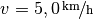 v =
\unitfrac[5,0]{km}{h}