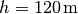 h = \unit[120]{m}