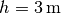 h =
\unit[3]{m}