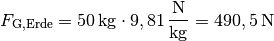 F_{\mathrm{G, Erde}} = \unit[50]{kg} \cdot \unit[9,81]{\frac{N}{kg}} =
\unit[490,5]{N}