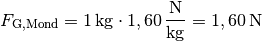 F_{\mathrm{G, Mond}} = \unit[1]{kg} \cdot \unit[1,60]{\frac{N}{kg} } =
\unit[1,60]{N}