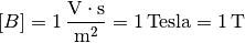 [B] = \unit[1]{\frac{V \cdot s}{m^2}} = \unit[1]{Tesla} = \unit[1]{T}