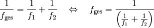 \frac{1}{f_{\mathrm{ges}}} = \frac{1}{f_1} + \frac{1}{f_2} \quad
\Leftrightarrow \quad f_{\mathrm{ges}} = \frac{1}{\left( \frac{1}{f_1} +
\frac{1}{f_2}\right)}