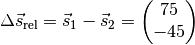 \Delta \vec{s}_{\mathrm{rel}} = \vec{s}_1 - \vec{s}_2 = \begin{pmatrix}
    75 \\ -45
\end{pmatrix}