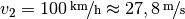 v_2 = \unitfrac[100]{km}{h} \approx
\unitfrac[27,8]{m}{s}