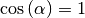 \cos{(\alpha)} = 1